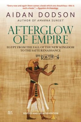 Afterglow of Empire: Egypt from the Fall of the New Kingdom to the Saite Renaissance by Dodson, Aidan