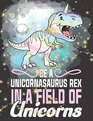 Be A Unicornasaurus Rex In A Field Of Unicorns: Coloring Unicorn Pictures And Dinosaur Coloring Book Combo For Girls Ages 5 And Up by Scribblers, Krazed