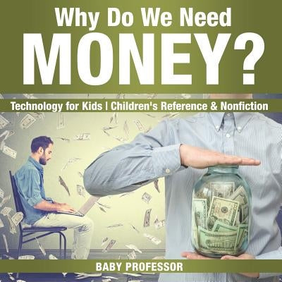 Why Do We Need Money? Technology for Kids Children's Reference & Nonfiction by Baby Professor