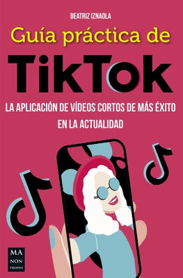 Guía Práctica de Tiktok: La Aplicación de Vídeos Cortos de Más Éxito En La Actualidad by Iznaola, Beatriz