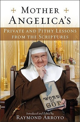 Mother Angelica's Private and Pithy Lessons from the Scriptures by Arroyo, Raymond