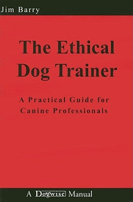 The Ethical Dog Trainer: A Practical Guide for Canine Professionals by Barry, Jim