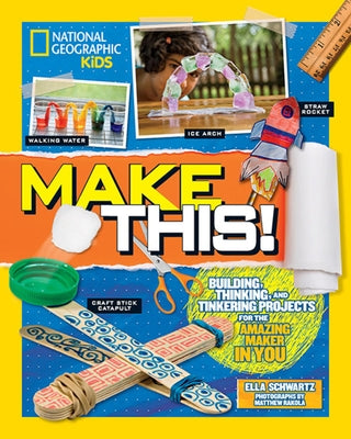 Make This!: Building Thinking, and Tinkering Projects for the Amazing Maker in You by Schwartz, Ella