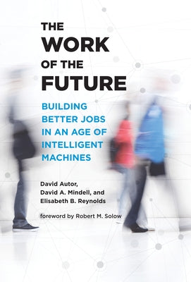 The Work of the Future: Building Better Jobs in an Age of Intelligent Machines by Autor, David H.