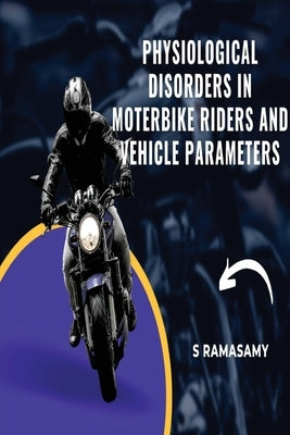 Physiological Disorders in Motorbike Riders and Vehicle Parameters by Ramasamy, S.