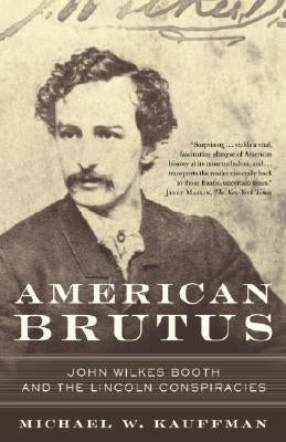 American Brutus: John Wilkes Booth and the Lincoln Conspiracies by Kauffman, Michael W.