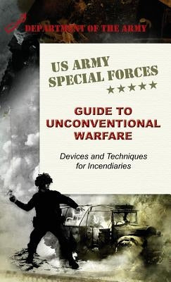 U.S. Army Special Forces Guide to Unconventional Warfare: Devices and Techniques for Incendiaries by Army