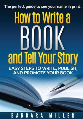 How to Write a Book and Tell Your Story: Easy Steps to Write, Publish, and Promote Your Book by Miller, Barbara