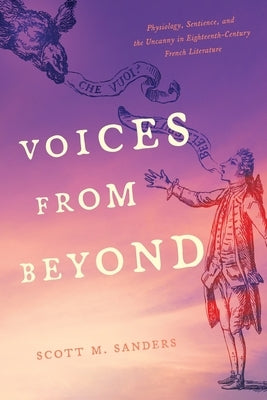 Voices from Beyond: Physiology, Sentience, and the Uncanny in Eighteenth-Century French Literature by Sanders, Scott M.