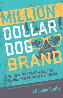 Million Dollar Dog Brand: An Petrepreneur's Essential Guide to Creating Demand, Profit and Influence by Smith, J. Nichole