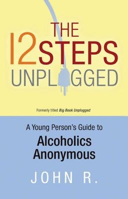 The 12 Steps Unplugged: A Young Person's Guide to Alcoholics Anonymous by Anonymous