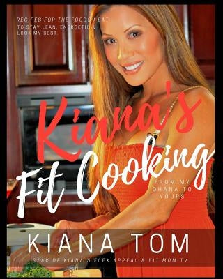 Kiana's Fit Cooking(TM): Fit & Fast Healthy recipes for you & your family by Tom, Kiana