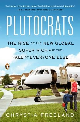 Plutocrats: The Rise of the New Global Super-Rich and the Fall of Everyone Else by Freeland, Chrystia