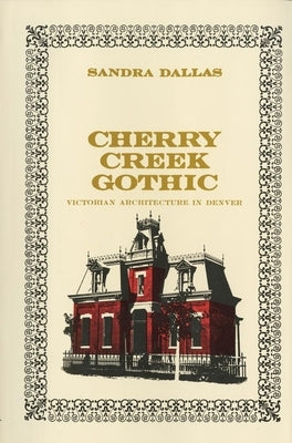 Cherry Creek Gothic: Victorian Architecture in Denver by Dallas, Sandra