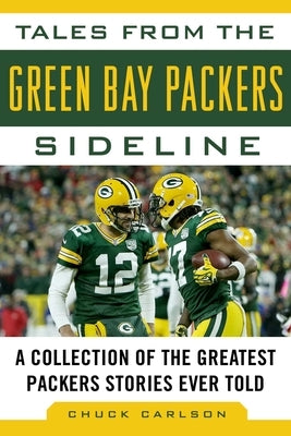 Tales from the Green Bay Packers Sideline: A Collection of the Greatest Packers Stories Ever Told by Carlson, Chuck