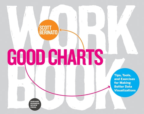 Good Charts Workbook: Tips, Tools, and Exercises for Making Better Data Visualizations by Berinato, Scott