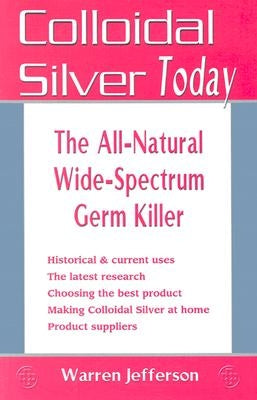 Colloidal Silver Today: The All-Natural, Wide-Spectrum Germ Killer by Jefferson, Warren