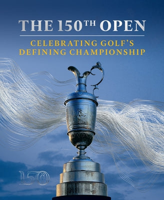 The 150th Open: Celebrating Golf's Defining Championship by Carter, Iain