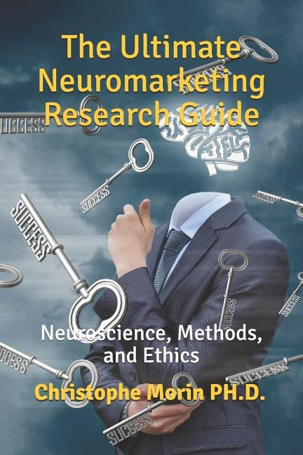 The Ultimate Neuromarketing Research Guide: Neuroscience, Methods, and Ethics by Ph D., Christophe Morin