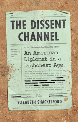 The Dissent Channel: American Diplomacy in a Dishonest Age by Shackelford, Elizabeth