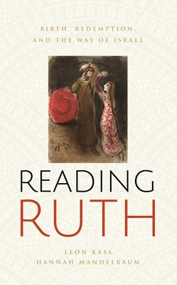 Reading Ruth: Birth, Redemption, and the Way of Israel by Kass, Leon