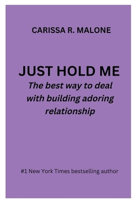 Just Hold Me: The best way to deal with building adoring relationship BY CARISSA R. MALONE by Malone, Carissa