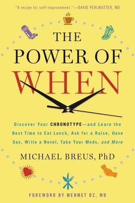 The Power of When: Discover Your Chronotype--And the Best Time to Eat Lunch, Ask for a Raise, Have Sex, Write a Novel, Take Your Meds, an by Breus, Michael