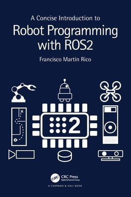 A Concise Introduction to Robot Programming with ROS2 by Rico, Francisco Mart&#237;n