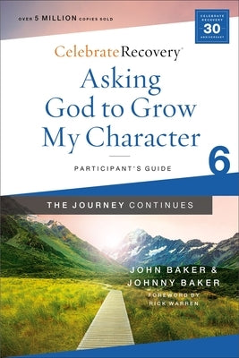 Asking God to Grow My Character: The Journey Continues, Participant's Guide 6: A Recovery Program Based on Eight Principles from the Beatitudes by Baker, John