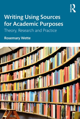 Writing Using Sources for Academic Purposes: Theory, Research and Practice by Wette, Rosemary