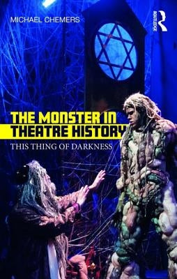 The Monster in Theatre History: This Thing of Darkness by Chemers, Michael