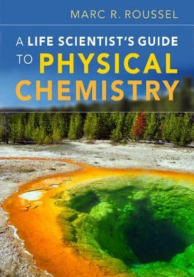 A Life Scientist's Guide to Physical Chemistry by Roussel, Marc R.