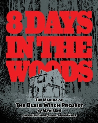 8 Days in the Woods: The Making of The Blair Witch Project by Blazi, Matt