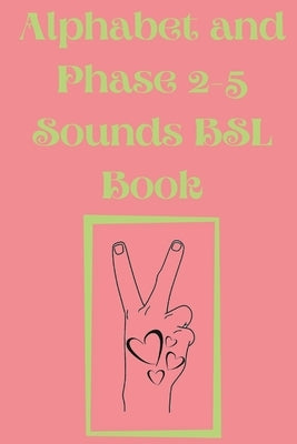 Alphabet and Phase 2-5 Sounds BSL Book.Also Contains a Page with the Alphabet and Signs for Each Letter. by Publishing, Cristie