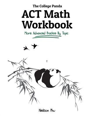 The College Panda's ACT Math Workbook: More Advanced Practice By Topic by Phu, Nielson