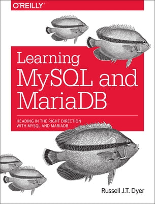 Learning MySQL and Mariadb: Heading in the Right Direction with MySQL and Mariadb by Dyer, Russell J. T.