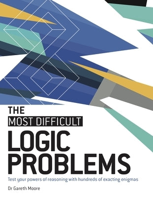 The Most Difficult Logic Problems: Test Your Powers of Reasoning with Hundreds of Exacting Enigmas by Moore, Gareth