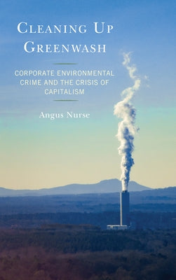 Cleaning Up Greenwash: Corporate Environmental Crime and the Crisis of Capitalism by Nurse, Angus