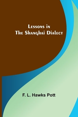 Lessons in the Shanghai Dialect by L. Hawks Pott, F.