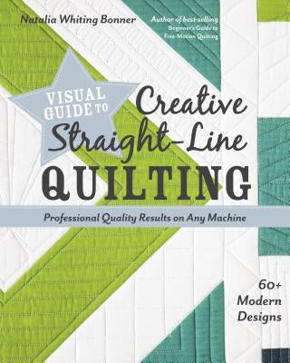 Visual Guide to Creative Straight-Line Quilting: Professional-Quality Results on Any Machine; 60+ Modern Designs by Bonner, Natalia Whiting