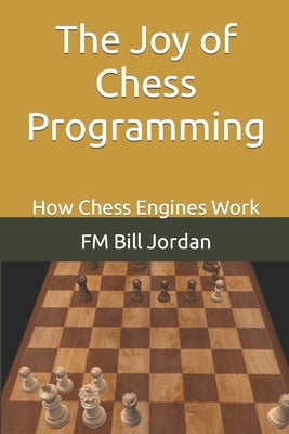 The Joy of Chess Programming: How Chess Engines Work by Jordan, Fm Bill