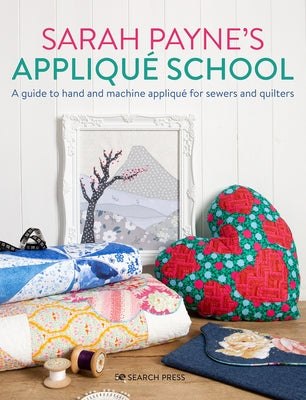 Sarah Payne's Applique School: A Guide to Hand and Machine Applique for Sewers and Quilters by Payne, Sarah