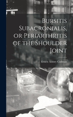 Bursitis Subacronialis, or Periarthritis of the Shoulder Joint by Codman, Ernest Amory
