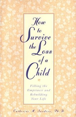 How to Survive the Loss of a Child: Filling the Emptiness and Rebuilding Your Life by Sanders, Catherine