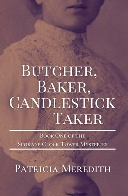 Butcher, Baker, Candlestick Taker: Book One of the Spokane Clock Tower Mysteries by Meredith, Patricia