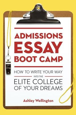 Admissions Essay Boot Camp: How to Write Your Way Into the Elite College of Your Dreams by Wellington, Ashley