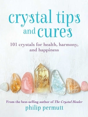 Crystal Tips and Cures: 101 Crystals for Health, Harmony, and Happiness by Permutt, Philip