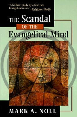 The Scandal of the Evangelical Mind by Noll, Mark A.