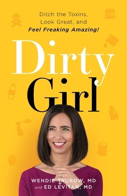 Dirty Girl: Ditch the Toxins, Look Great and Feel FREAKING AMAZING! by Trubow, Wendie