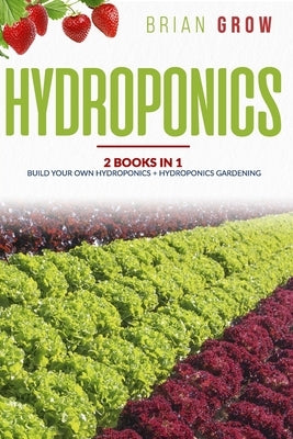 Hydroponics: 2 books in one Build your own hydroponics + Hydroponics gardening by Grow, Brian